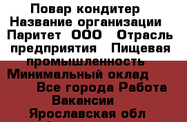 Повар-кондитер › Название организации ­ Паритет, ООО › Отрасль предприятия ­ Пищевая промышленность › Минимальный оклад ­ 26 000 - Все города Работа » Вакансии   . Ярославская обл.,Фоминское с.